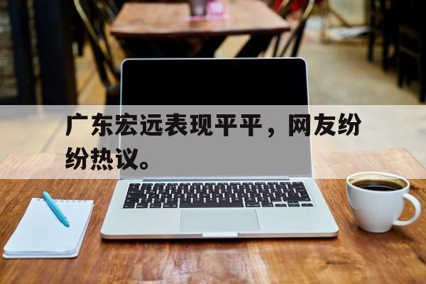 星空体育app下载-广东宏远表现平平，网友纷纷热议。