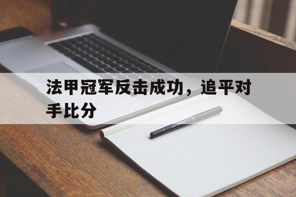 星空体育app官方网站-法甲冠军反击成功，追平对手比分